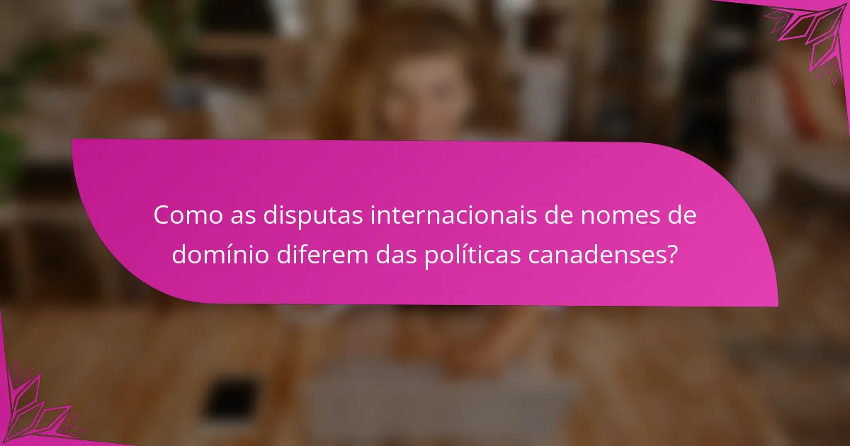 Como as disputas internacionais de nomes de domínio diferem das políticas canadenses?