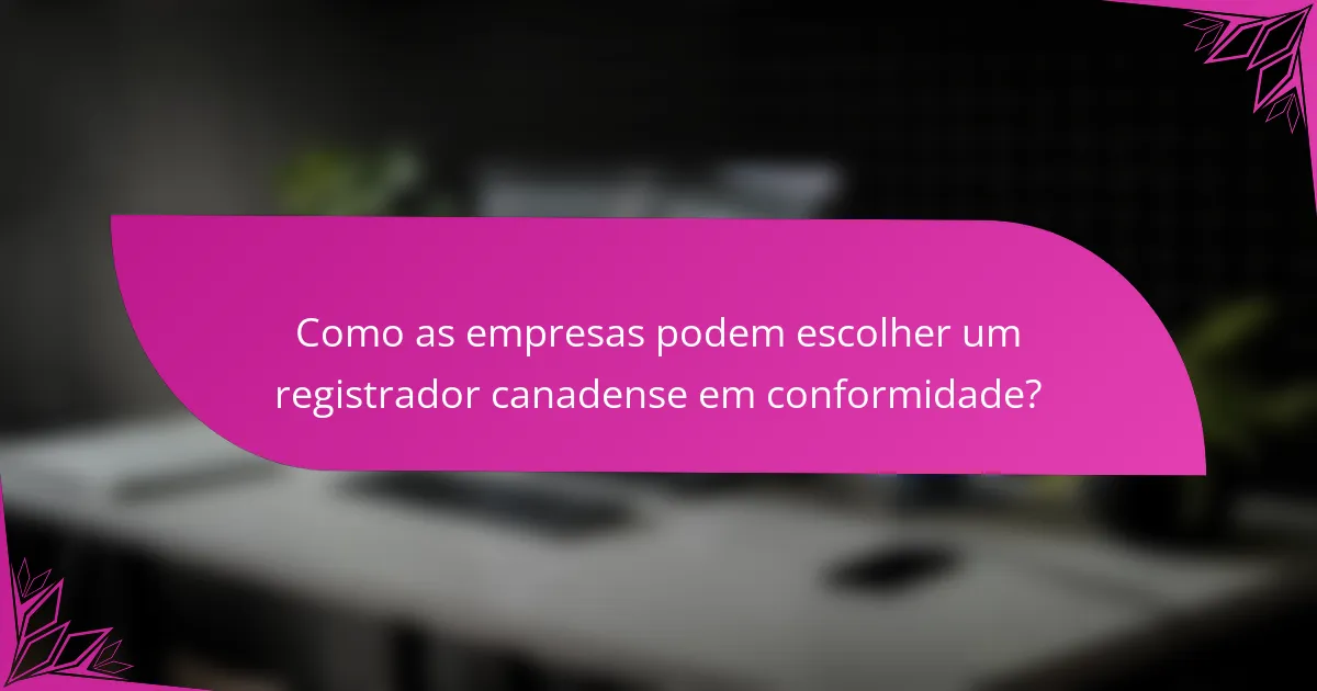 Como as empresas podem escolher um registrador canadense em conformidade?