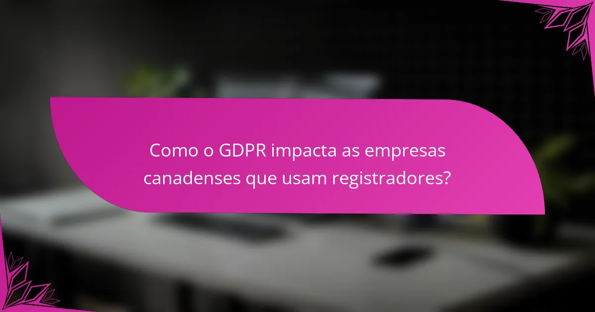 Como o GDPR impacta as empresas canadenses que usam registradores?