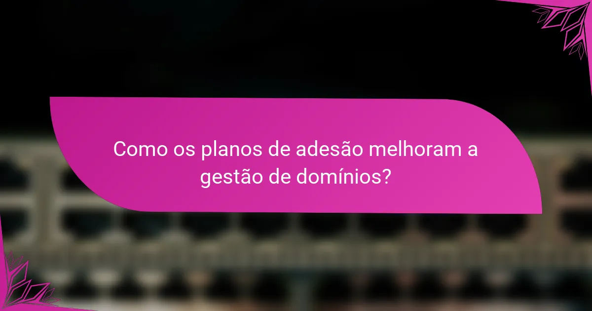 Como os planos de adesão melhoram a gestão de domínios?