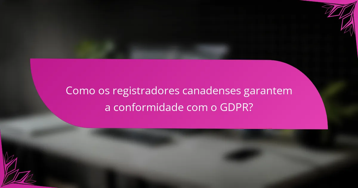 Como os registradores canadenses garantem a conformidade com o GDPR?