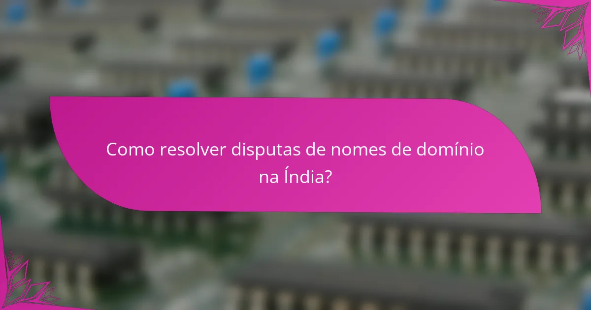 Como resolver disputas de nomes de domínio na Índia?