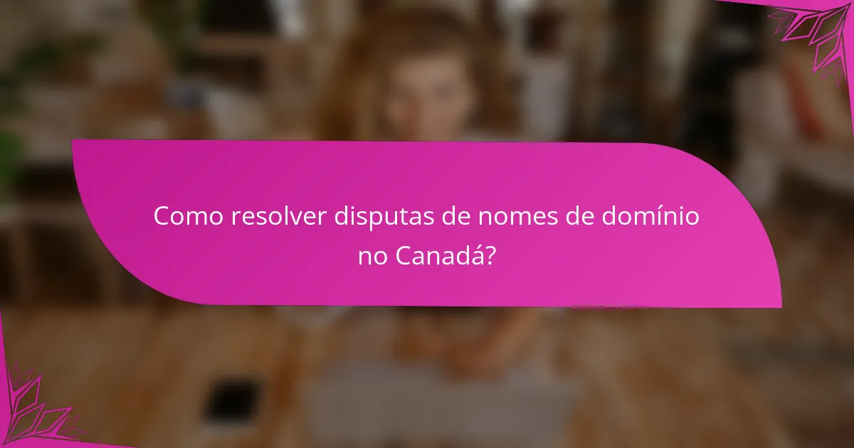 Como resolver disputas de nomes de domínio no Canadá?