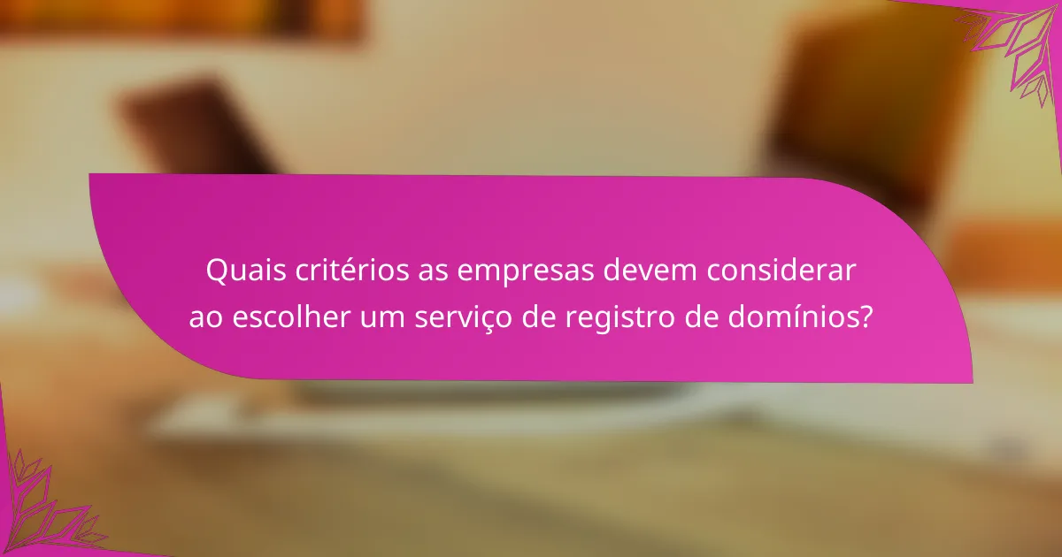 Quais critérios as empresas devem considerar ao escolher um serviço de registro de domínios?