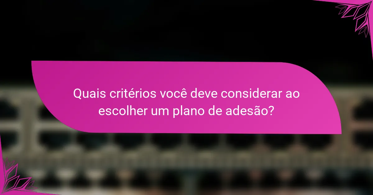 Quais critérios você deve considerar ao escolher um plano de adesão?