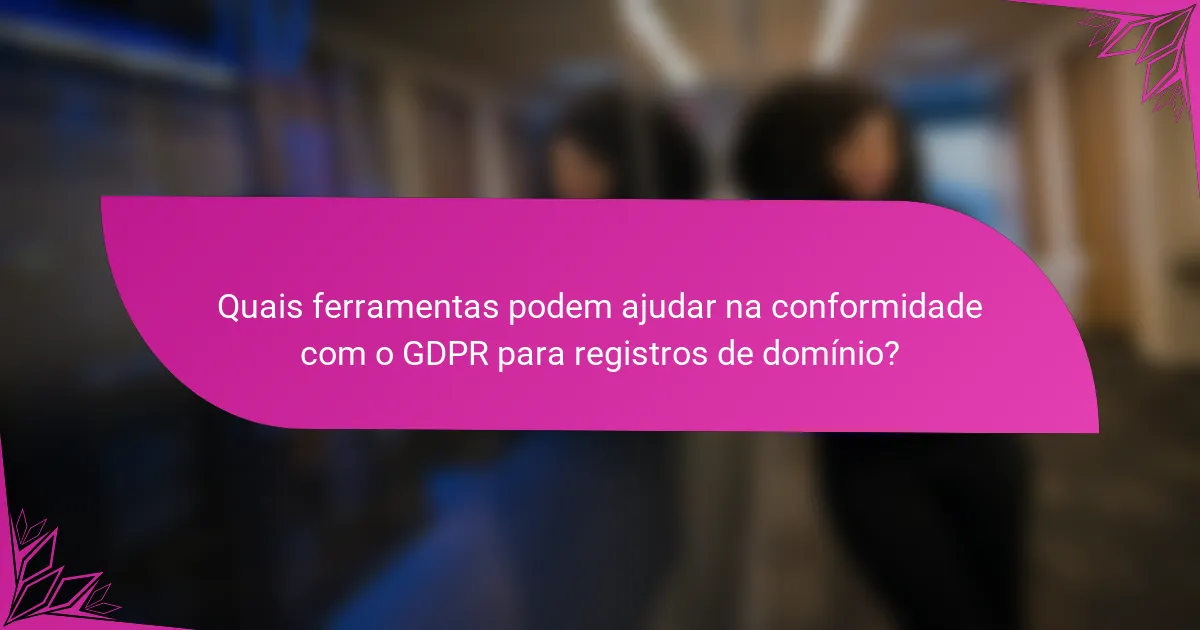 Quais ferramentas podem ajudar na conformidade com o GDPR para registros de domínio?