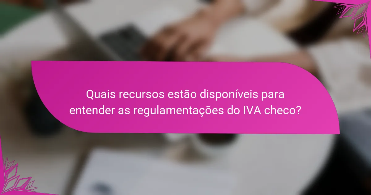 Quais recursos estão disponíveis para entender as regulamentações do IVA checo?