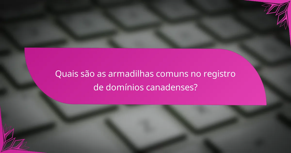 Quais são as armadilhas comuns no registro de domínios canadenses?