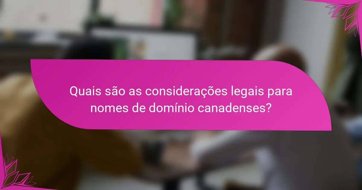 Quais são as considerações legais para nomes de domínio canadenses?