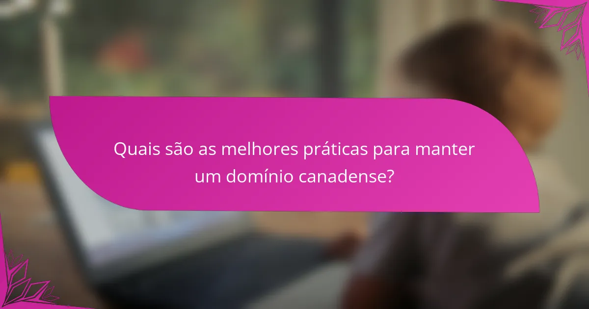 Quais são as melhores práticas para manter um domínio canadense?