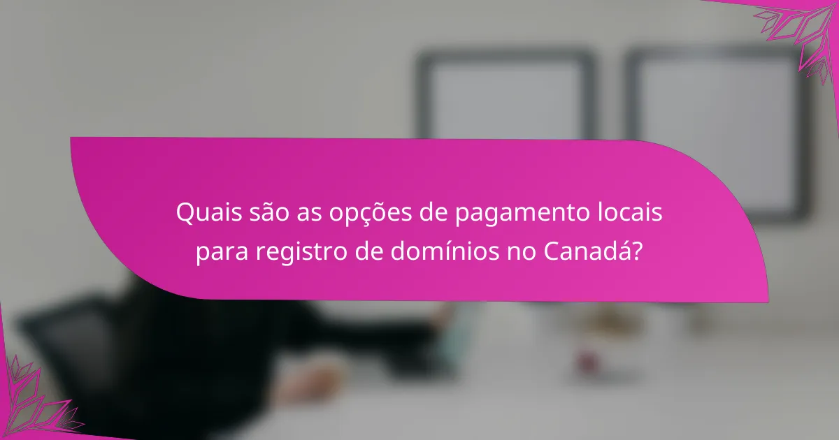 Quais são as opções de pagamento locais para registro de domínios no Canadá?