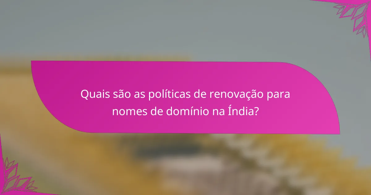 Quais são as políticas de renovação para nomes de domínio na Índia?