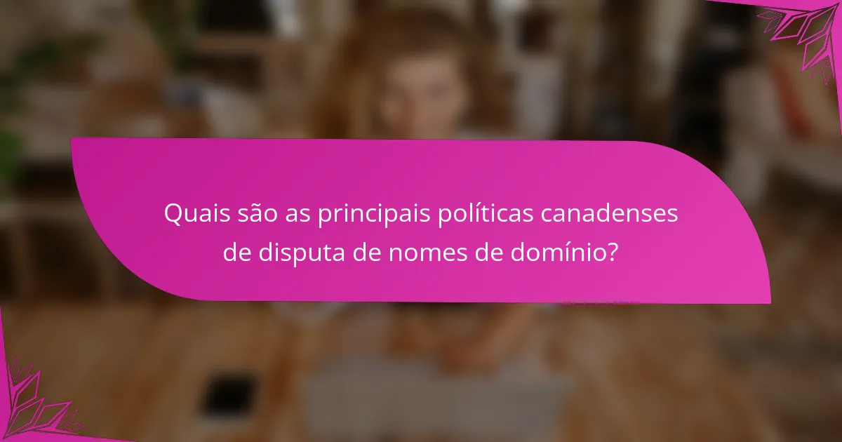 Quais são as principais políticas canadenses de disputa de nomes de domínio?