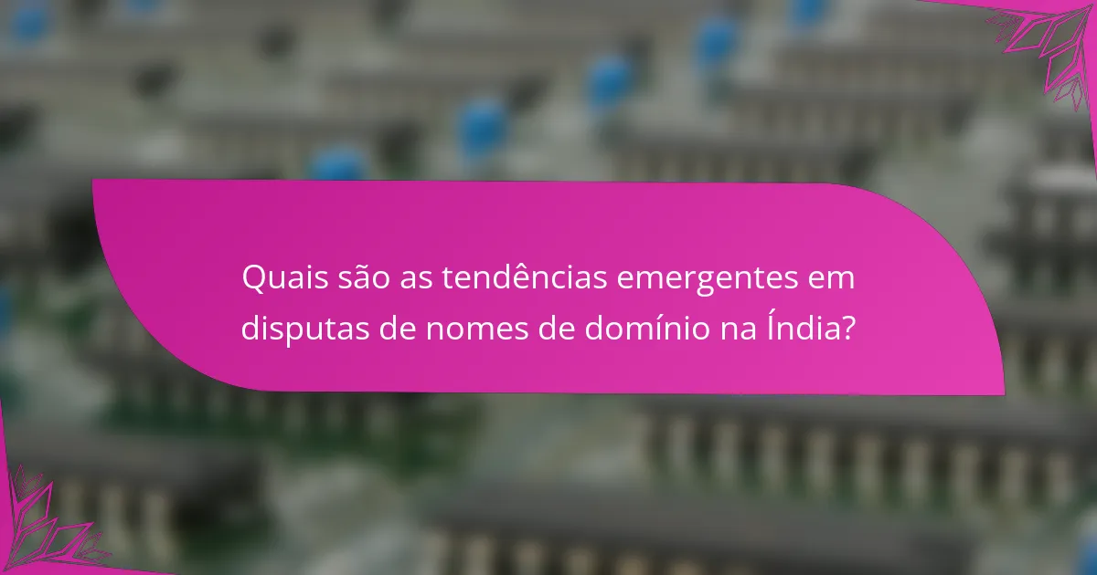 Quais são as tendências emergentes em disputas de nomes de domínio na Índia?
