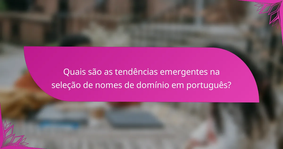 Quais são as tendências emergentes na seleção de nomes de domínio em português?