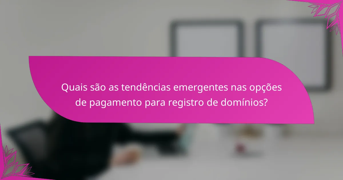 Quais são as tendências emergentes nas opções de pagamento para registro de domínios?