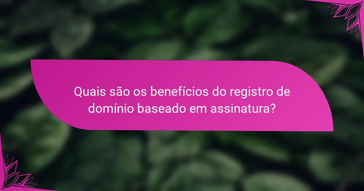 Quais são os benefícios do registro de domínio baseado em assinatura?