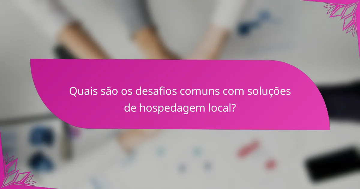 Quais são os desafios comuns com soluções de hospedagem local?