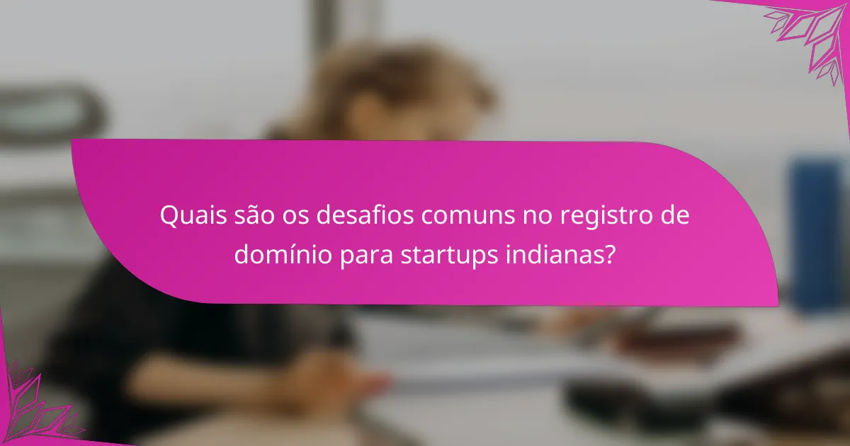 Quais são os desafios comuns no registro de domínio para startups indianas?