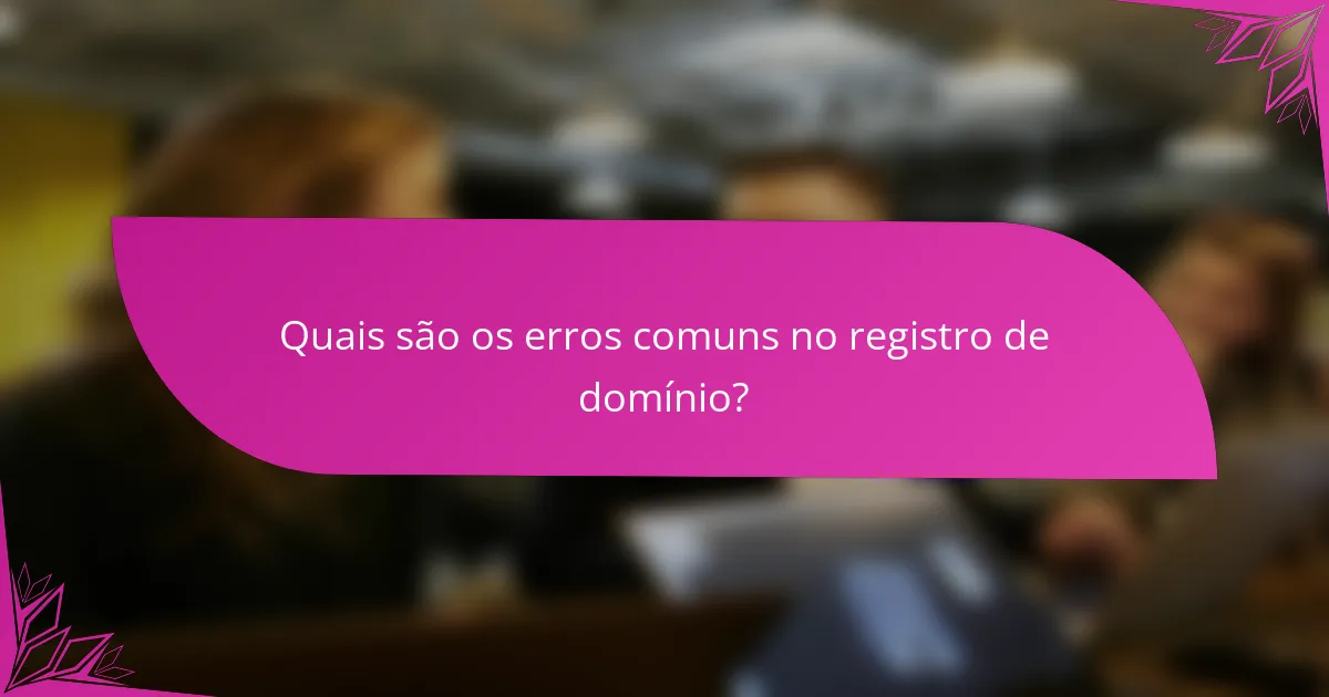 Quais são os erros comuns no registro de domínio?
