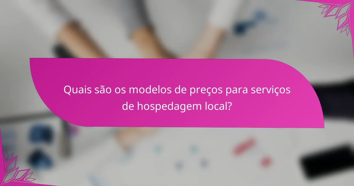 Quais são os modelos de preços para serviços de hospedagem local?