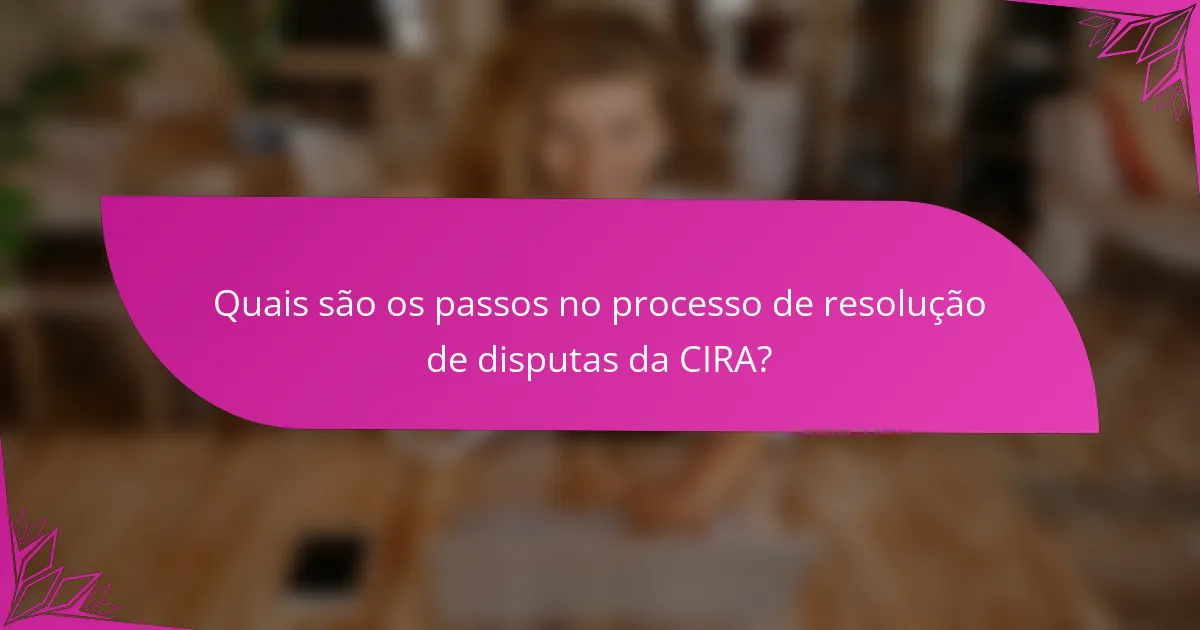 Quais são os passos no processo de resolução de disputas da CIRA?
