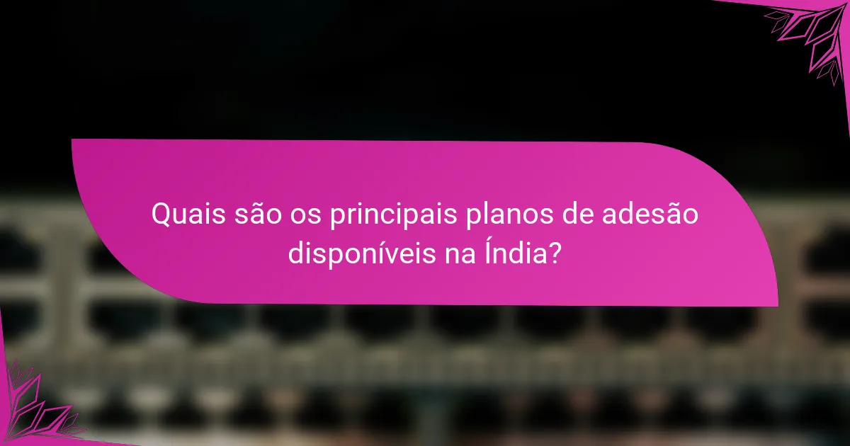 Quais são os principais planos de adesão disponíveis na Índia?