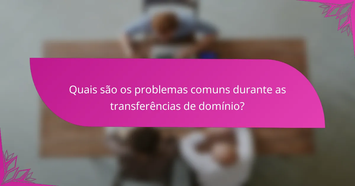 Quais são os problemas comuns durante as transferências de domínio?