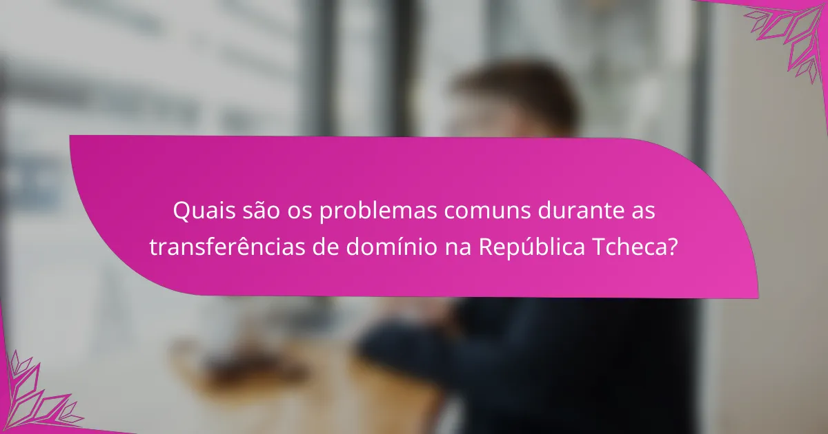 Quais são os problemas comuns durante as transferências de domínio na República Tcheca?
