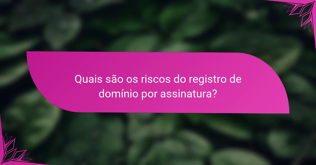 Quais são os riscos do registro de domínio por assinatura?